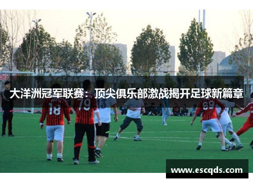 大洋洲冠军联赛：顶尖俱乐部激战揭开足球新篇章