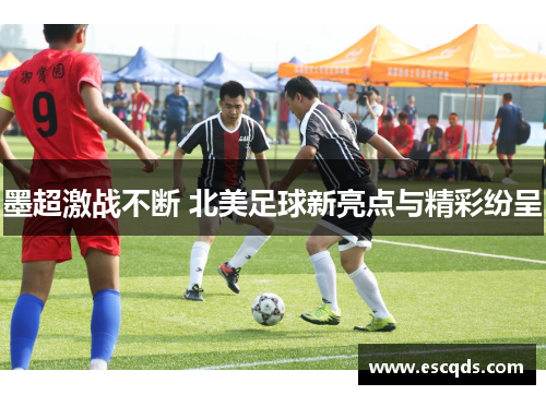 墨超激战不断 北美足球新亮点与精彩纷呈