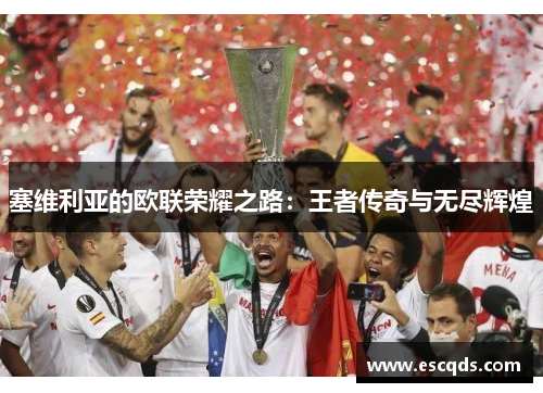 塞维利亚的欧联荣耀之路：王者传奇与无尽辉煌