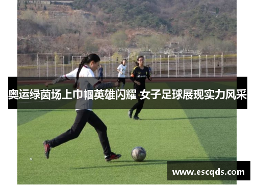 奥运绿茵场上巾帼英雄闪耀 女子足球展现实力风采