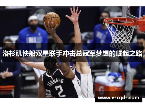 洛杉矶快船双星联手冲击总冠军梦想的崛起之路