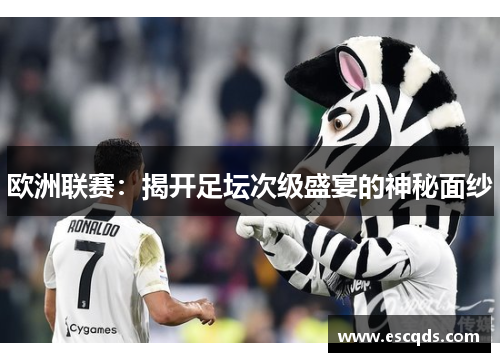 欧洲联赛：揭开足坛次级盛宴的神秘面纱