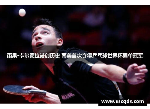雨果·卡尔德拉诺创历史 南美首次夺得乒乓球世界杯男单冠军