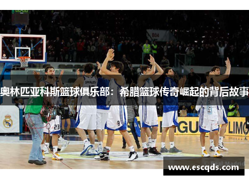 奥林匹亚科斯篮球俱乐部：希腊篮球传奇崛起的背后故事