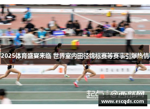 2025体育盛宴来临 世界室内田径锦标赛等赛事引爆热情