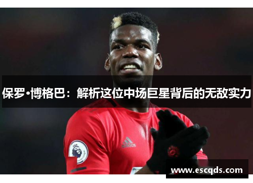 保罗·博格巴：解析这位中场巨星背后的无敌实力