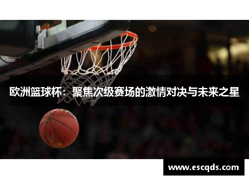 欧洲篮球杯：聚焦次级赛场的激情对决与未来之星
