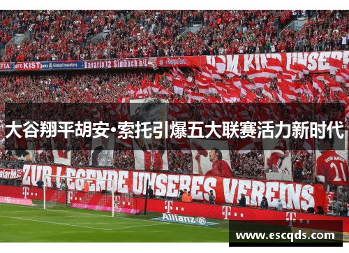 大谷翔平胡安·索托引爆五大联赛活力新时代