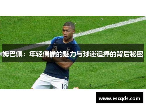 姆巴佩：年轻偶像的魅力与球迷追捧的背后秘密