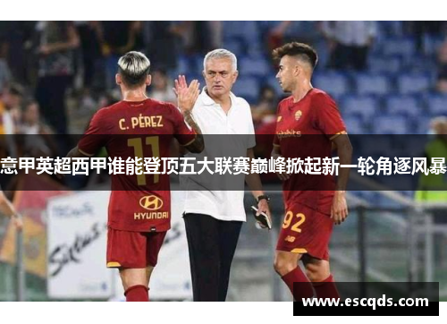 意甲英超西甲谁能登顶五大联赛巅峰掀起新一轮角逐风暴