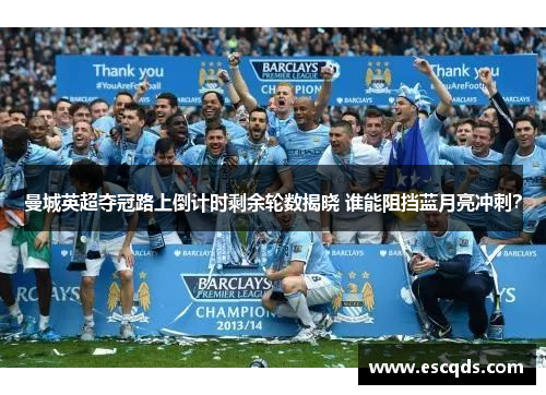 曼城英超夺冠路上倒计时剩余轮数揭晓 谁能阻挡蓝月亮冲刺？