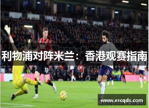 利物浦对阵米兰：香港观赛指南