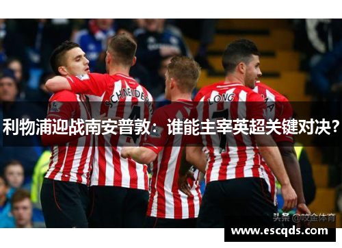 利物浦迎战南安普敦：谁能主宰英超关键对决？