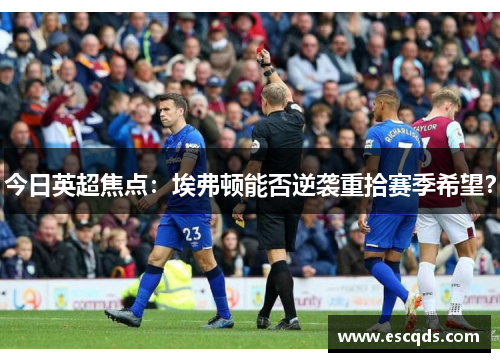 今日英超焦点：埃弗顿能否逆袭重拾赛季希望？