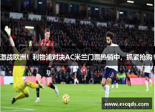 激战欧洲！利物浦对决AC米兰门票热销中，抓紧抢购！