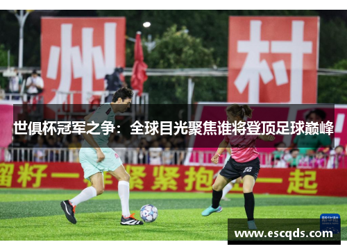 世俱杯冠军之争：全球目光聚焦谁将登顶足球巅峰